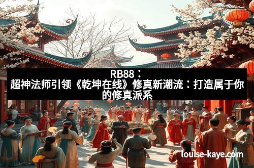 RB88：超神法师引领《乾坤在线》修真新潮流：打造属于你的修真派系