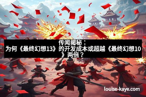 传闻揭秘：为何《最终幻想13》的开发成本或超越《最终幻想10》两倍？