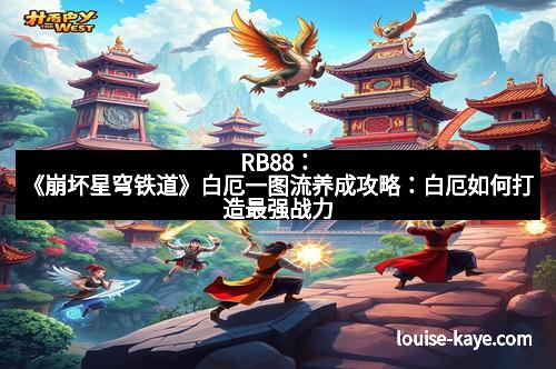 RB88：《崩坏星穹铁道》白厄一图流养成攻略：白厄如何打造最强战力